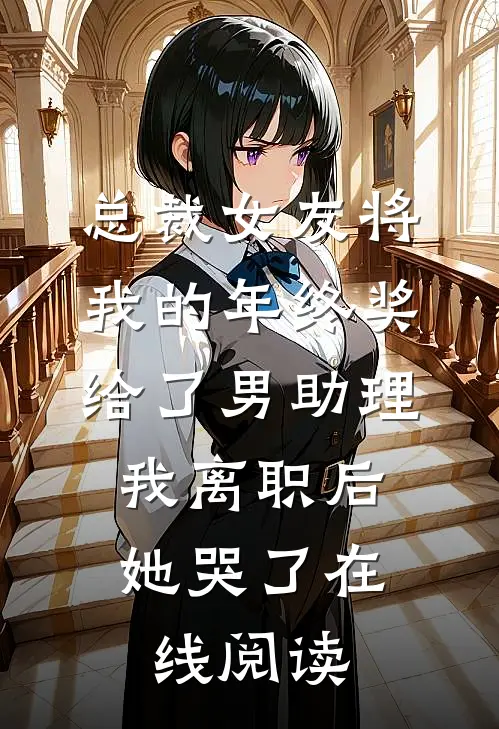 总裁女友将我的年终奖给了男助理，我离职后她哭了在线阅读
