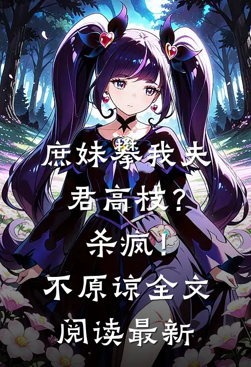 庶妹攀我夫君高枝？杀疯！不原谅全文阅读最新