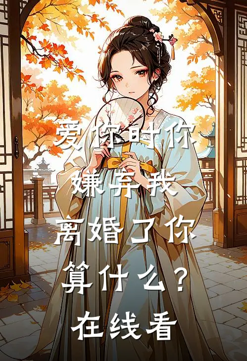 爱你时你嫌弃我，离婚了你算什么？在线看