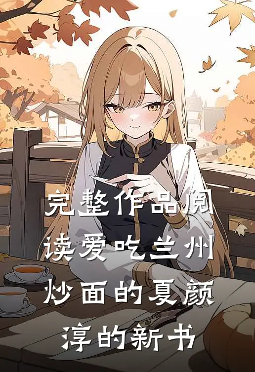 完整作品阅读爱吃兰州炒面的夏颜淳的新书