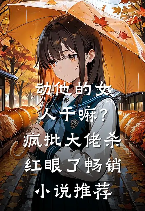动他的女人干嘛？疯批大佬杀红眼了畅销小说推荐