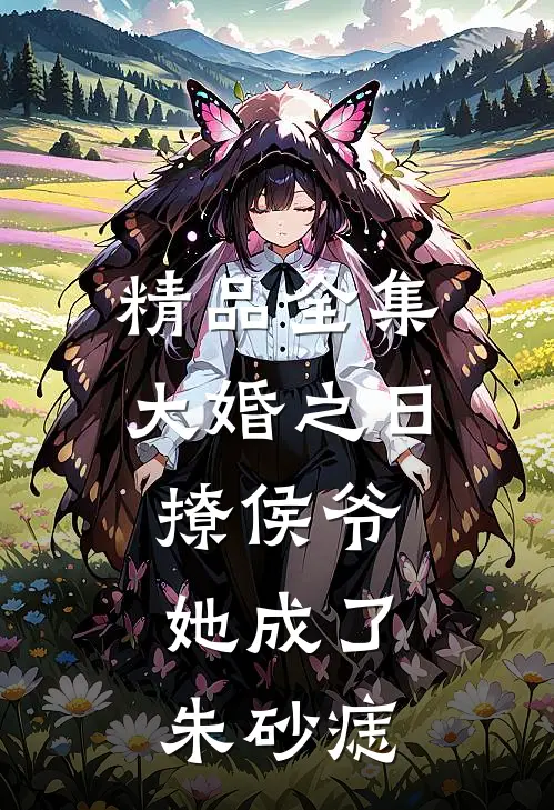 精品全集大婚之日撩侯爷，她成了朱砂痣