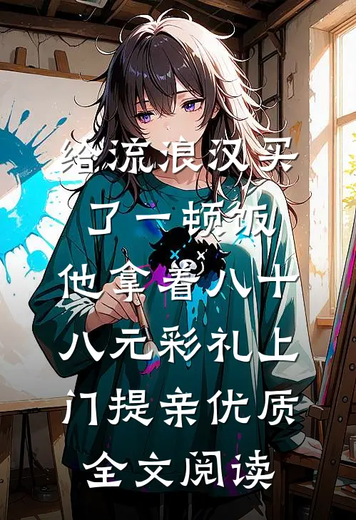 给流浪汉买了一顿饭，他拿着八十八元彩礼上门提亲优质全文阅读