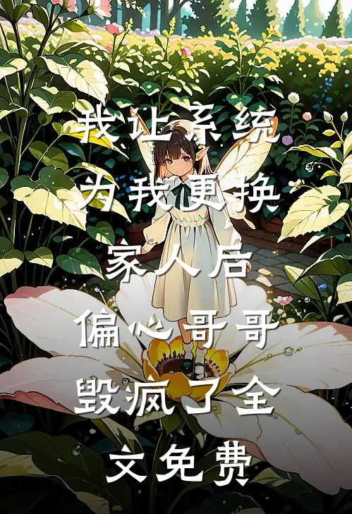 我让系统为我更换家人后，偏心哥哥毁疯了全文免费