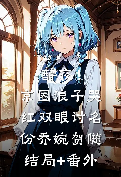 醉夜！京圈浪子哭红双眼讨名份乔婉贺随结局+番外