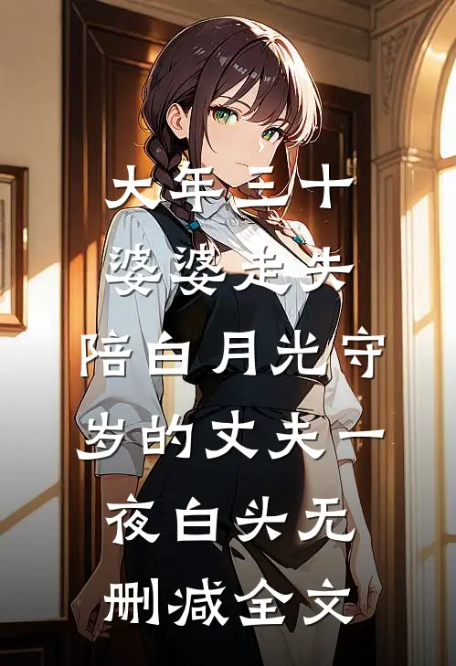 大年三十婆婆走失，陪白月光守岁的丈夫一夜白头无删减全文