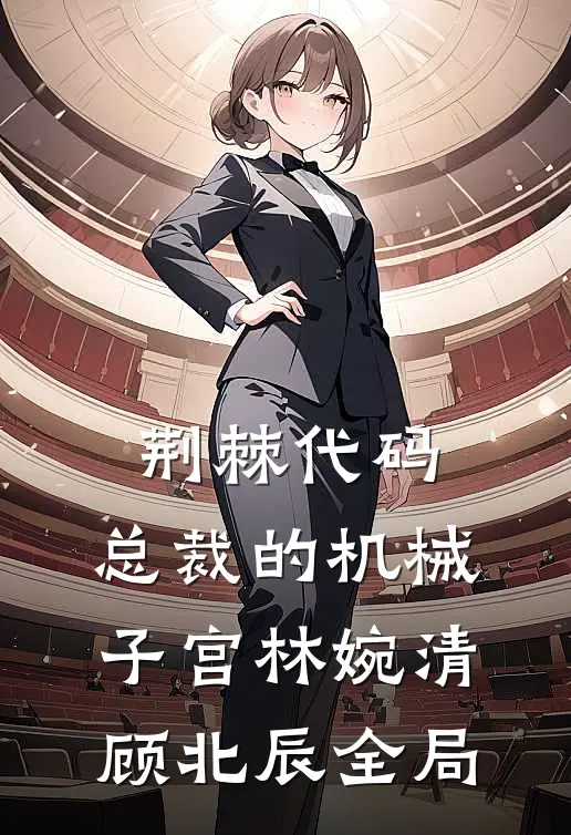 荆棘代码：总裁的机械子宫林婉清顾北辰全局