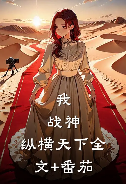 我，战神，纵横天下全文+番茄