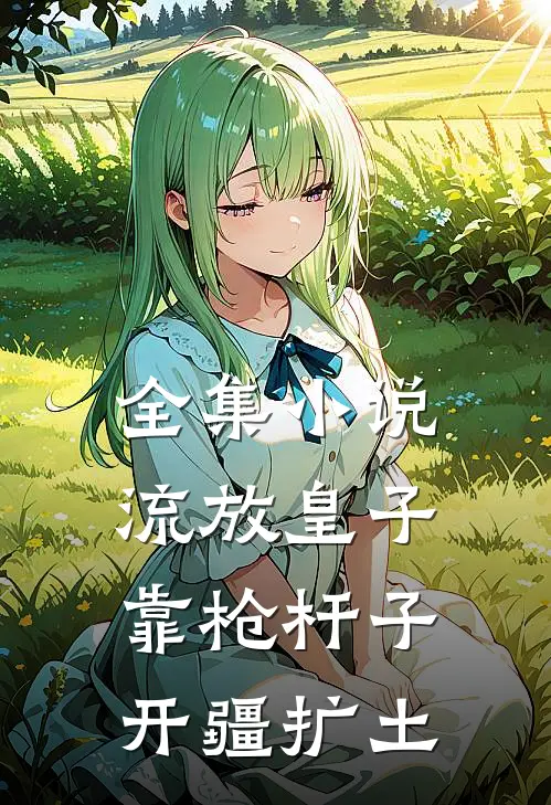 全集小说流放皇子，靠枪杆子开疆扩土