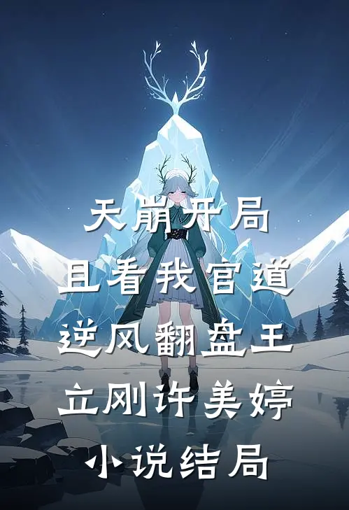 天崩开局：且看我官道逆风翻盘王立刚许美婷小说结局