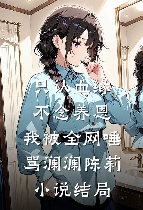 只认血缘不念养恩，我被全网唾骂澜澜陈莉小说结局