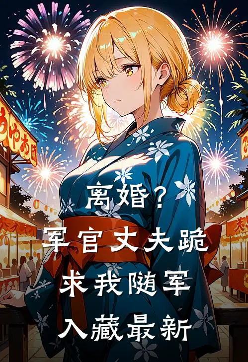 离婚？军官丈夫跪求我随军入藏最新