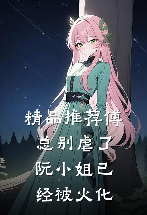 精品推荐傅总别虐了，阮小姐已经被火化