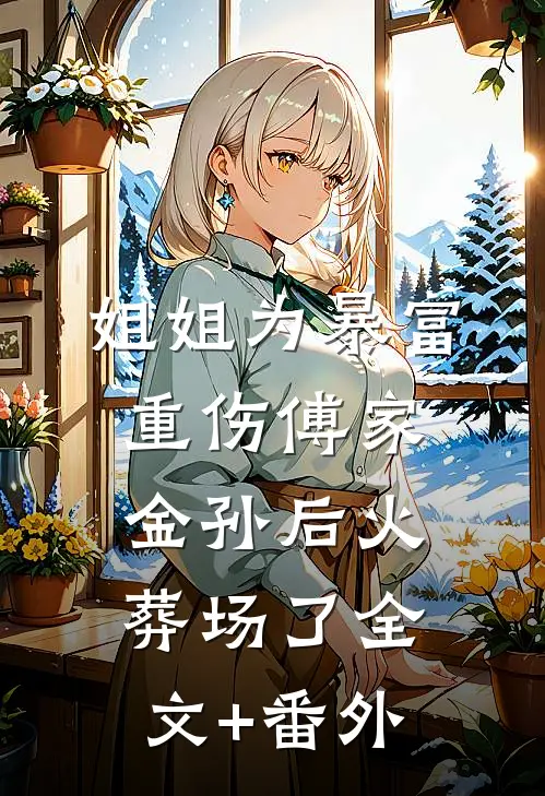 姐姐为暴富重伤傅家金孙后火葬场了全文+番外