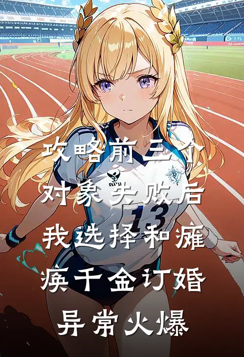 攻略前三个对象失败后，我选择和瘫痪千金订婚异常火爆