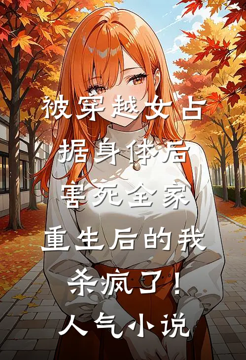 被穿越女占据身体后害死全家，重生后的我杀疯了！人气小说