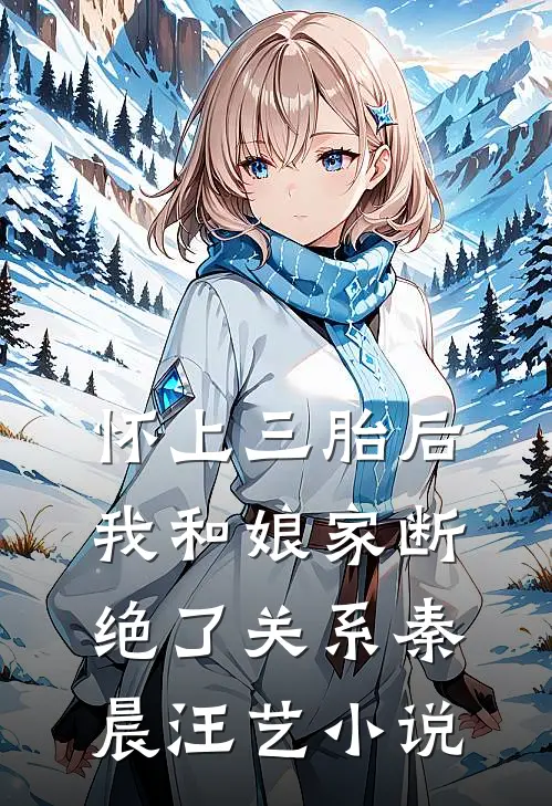 怀上三胎后，我和娘家断绝了关系秦晨汪艺小说