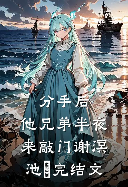 分手后，他兄弟半夜来敲门谢溟池玥完结文