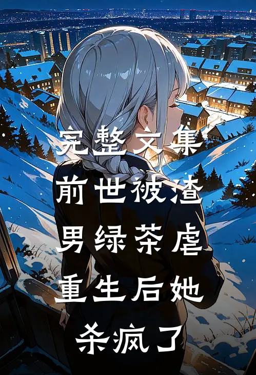 完整文集前世被渣男绿茶虐，重生后她杀疯了