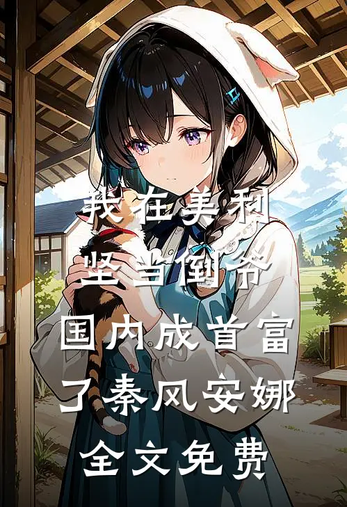 我在美利坚当倒爷，国内成首富了秦风安娜全文免费