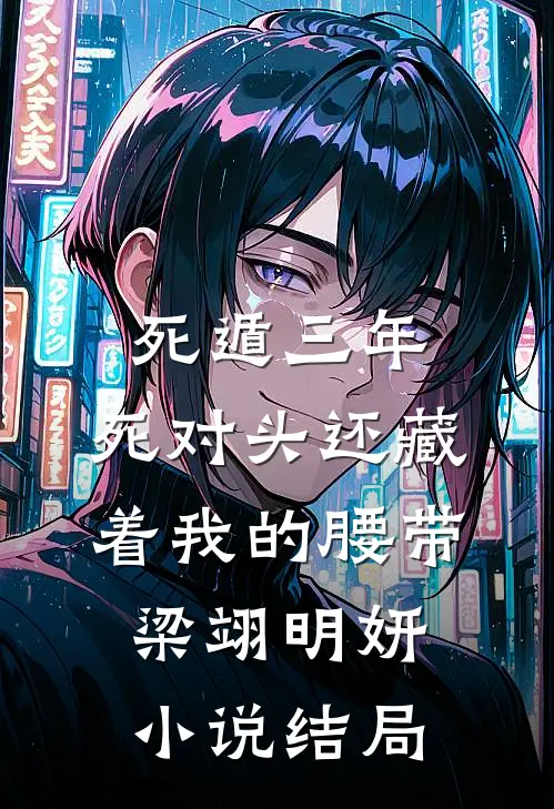死遁三年，死对头还藏着我的腰带梁翊明妍小说结局