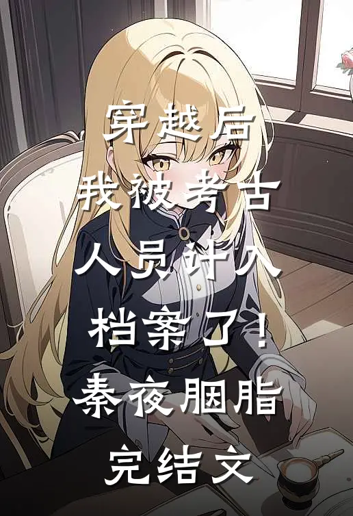穿越后，我被考古人员计入档案了！秦夜胭脂完结文