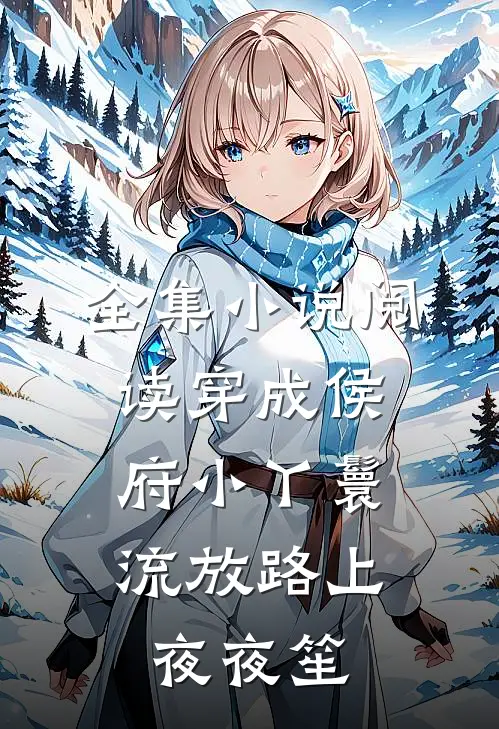 全集小说阅读穿成侯府小丫鬟，流放路上夜夜笙