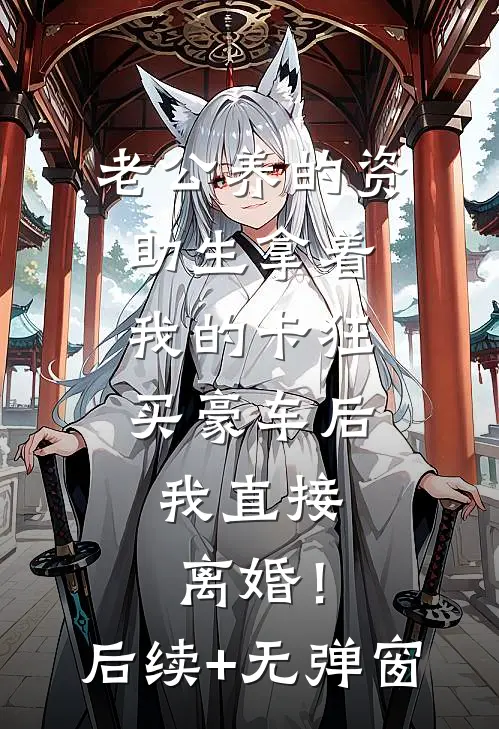 老公养的资助生拿着我的卡狂买豪车后，我直接离婚！后续+无弹窗
