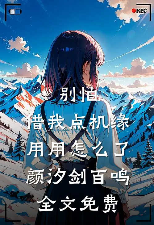 别怕，借我点机缘用用怎么了颜汐剑百鸣全文免费