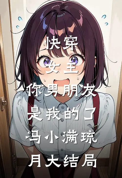 快穿：女主，你男朋友是我的了冯小满琉月大结局