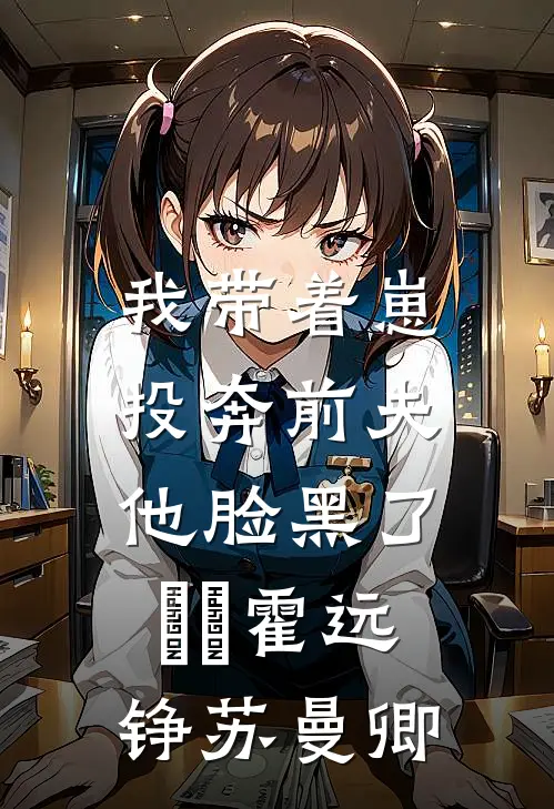 我带着崽投奔前夫，他脸黑了​​霍远铮苏曼卿