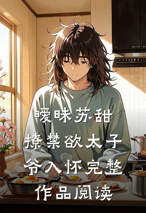暧昧苏甜：撩禁欲太子爷入怀完整作品阅读