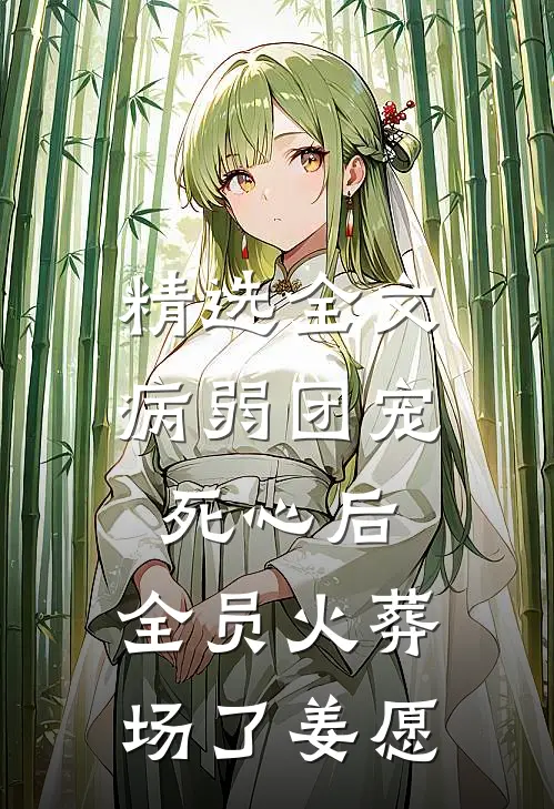 精选全文病弱团宠死心后,全员火葬场了姜愿