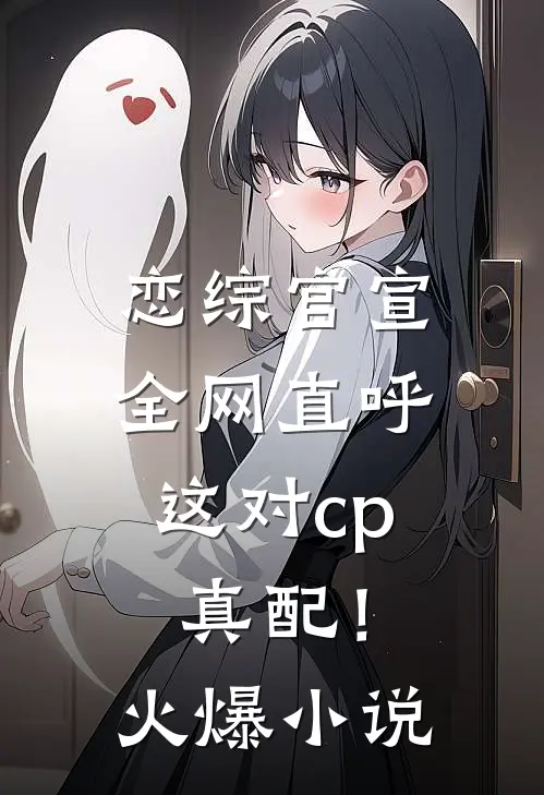恋综官宣，全网直呼这对cp真配！火爆小说