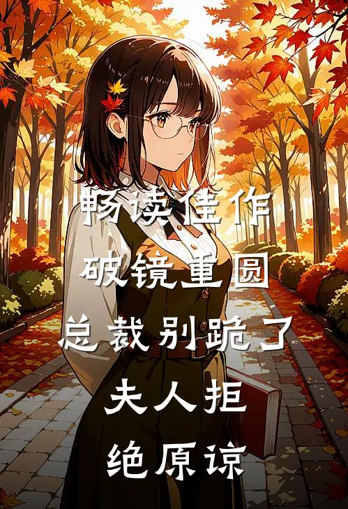 畅读佳作破镜重圆：总裁别跪了，夫人拒绝原谅