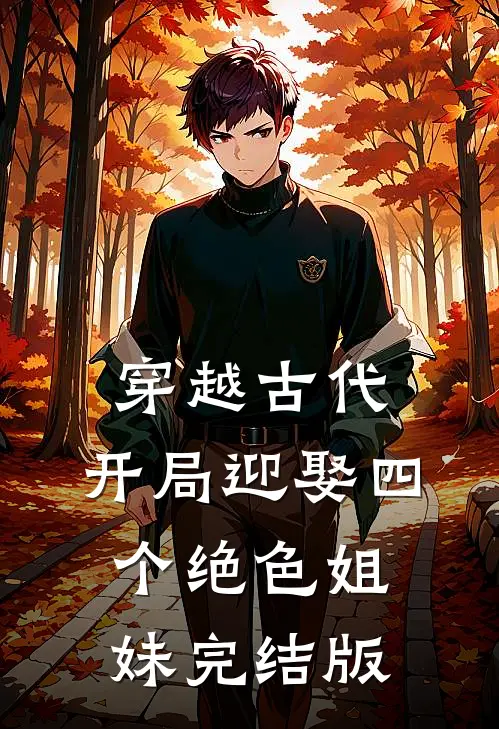 穿越古代：开局迎娶四个绝色姐妹完结版