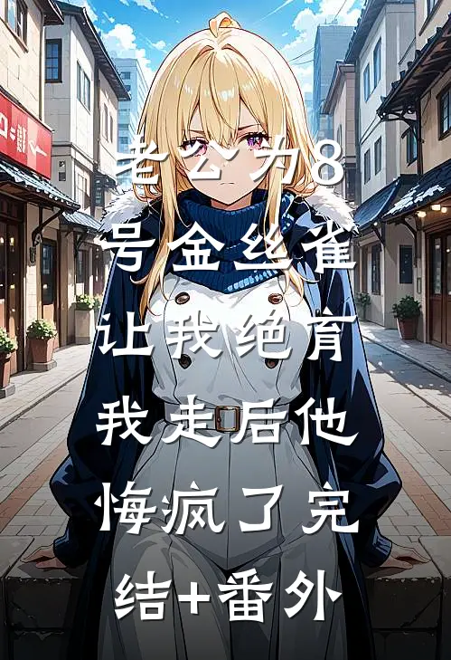 老公为8号金丝雀让我绝育，我走后他悔疯了完结+番外