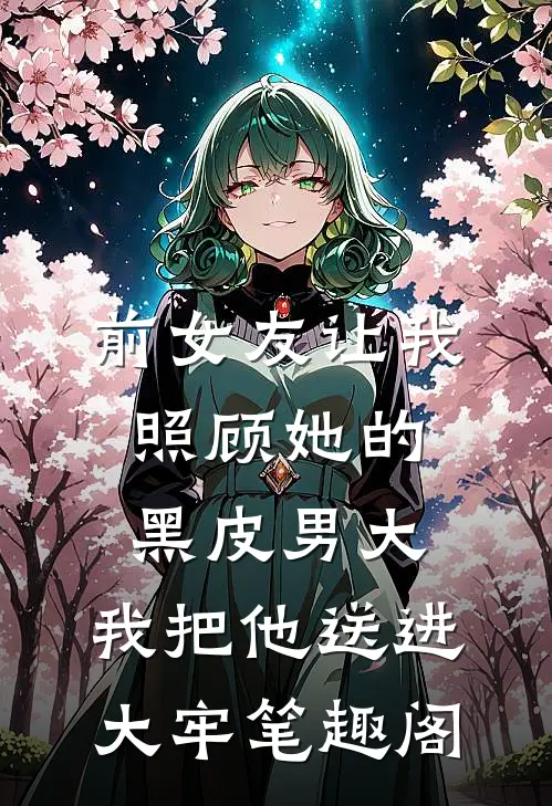 前女友让我照顾她的黑皮男大，我把他送进大牢笔趣阁