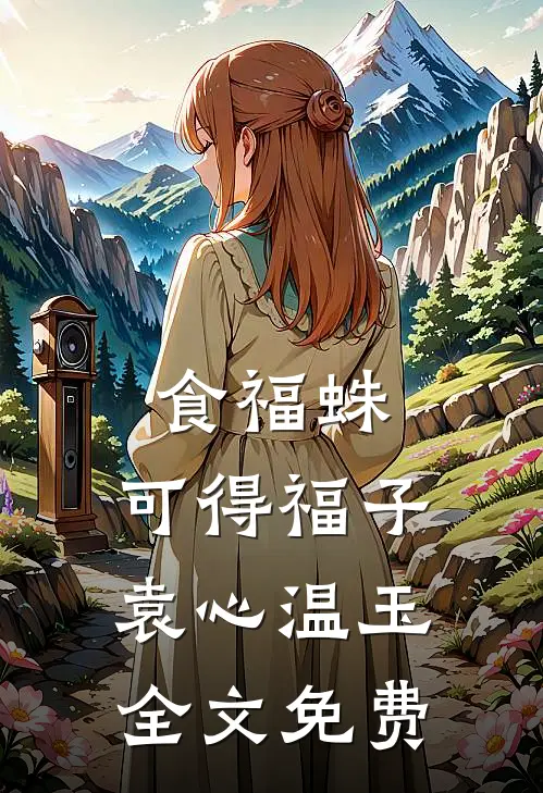 食福蛛，可得福子袁心温玉全文免费