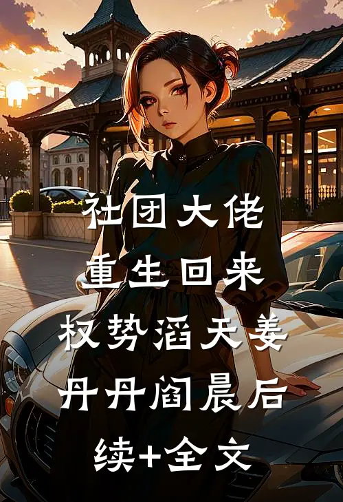社团大佬重生回来，权势滔天姜丹丹阎晨后续+全文