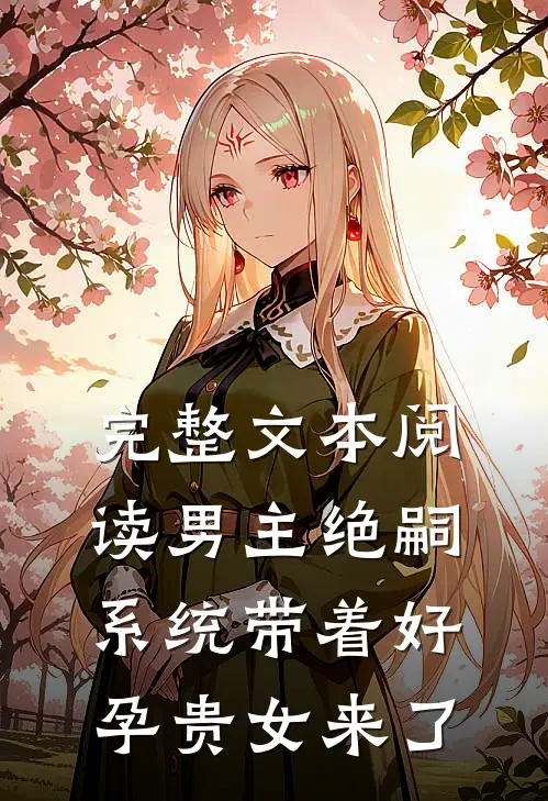 完整文本阅读男主绝嗣，系统带着好孕贵女来了