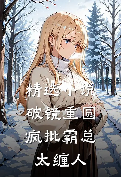 精选小说破镜重圆：疯批霸总太缠人