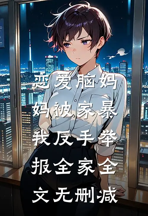 恋爱脑妈妈被家暴，我反手举报全家全文无删减