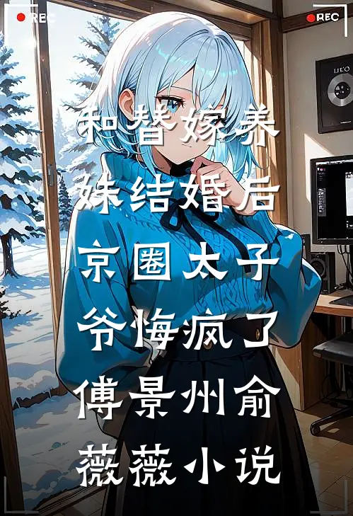 和替嫁养妹结婚后，京圈太子爷悔疯了傅景州俞薇薇小说