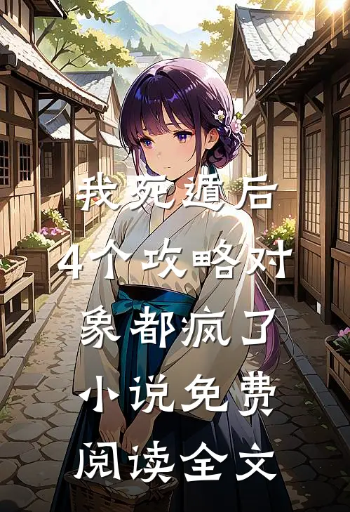 我死遁后，4个攻略对象都疯了小说免费阅读全文