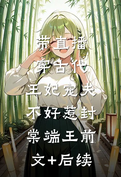 带直播穿古代，王妃宠夫不好惹封棠端王前文+后续