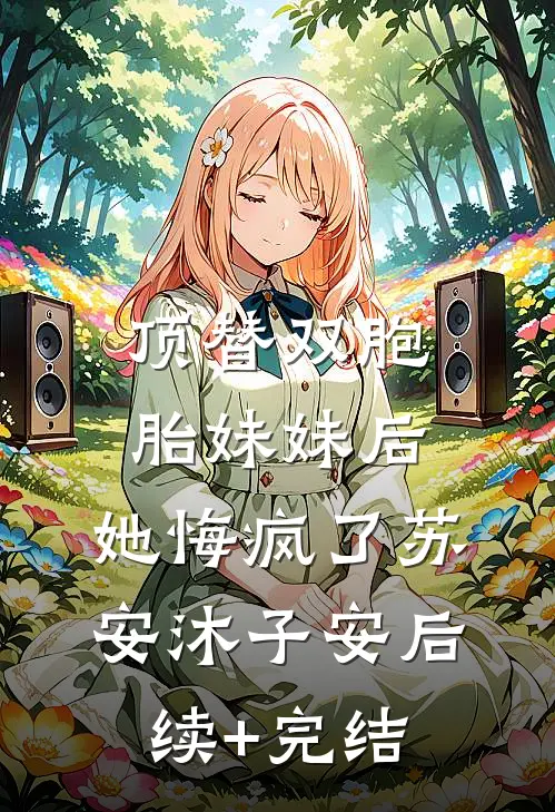 顶替双胞胎妹妹后，她悔疯了苏安沐子安后续+完结