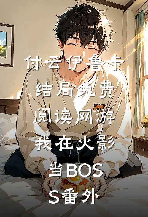付云伊鲁卡结局免费阅读网游：我在火影当BOSS番外