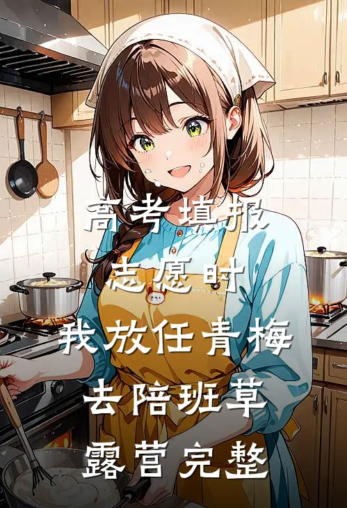 高考填报志愿时，我放任青梅去陪班草露营完整