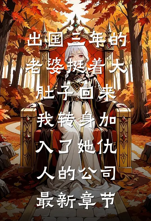 出国三年的老婆挺着大肚子回来，我转身加入了她仇人的公司最新章节